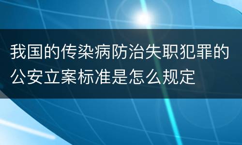 我国的传染病防治失职犯罪的公安立案标准是怎么规定