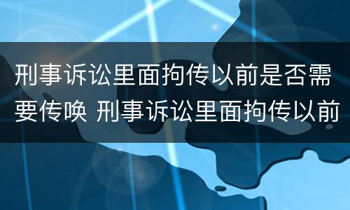 刑事诉讼里面拘传以前是否需要传唤 刑事诉讼里面拘传以前是否需要传唤证据