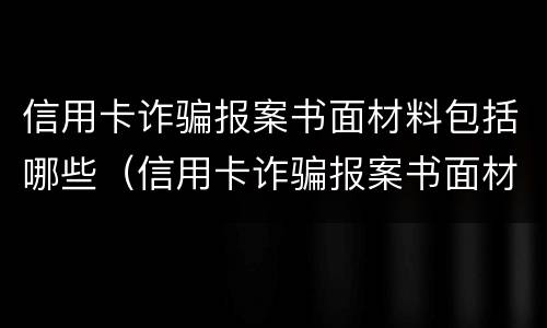 信用卡诈骗报案书面材料包括哪些（信用卡诈骗报案书面材料包括哪些信息）