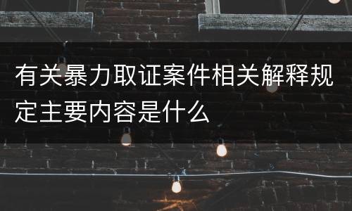 有关暴力取证案件相关解释规定主要内容是什么