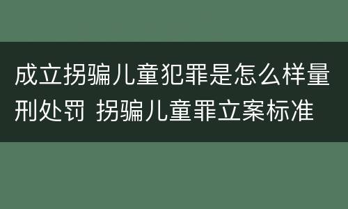 成立拐骗儿童犯罪是怎么样量刑处罚 拐骗儿童罪立案标准