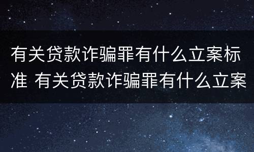 有关贷款诈骗罪有什么立案标准 有关贷款诈骗罪有什么立案标准规定