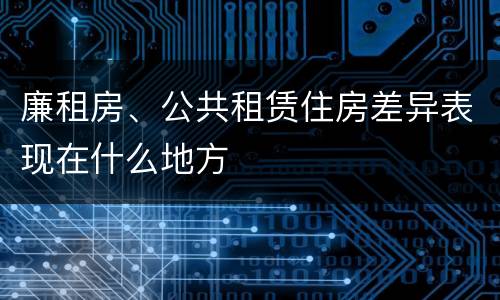 廉租房、公共租赁住房差异表现在什么地方