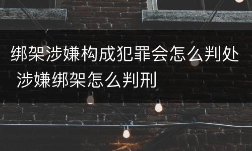 绑架涉嫌构成犯罪会怎么判处 涉嫌绑架怎么判刑