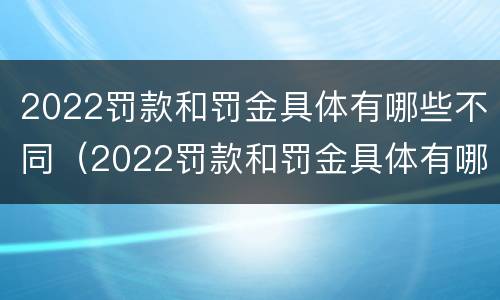 2022罚款和罚金具体有哪些不同（2022罚款和罚金具体有哪些不同点）