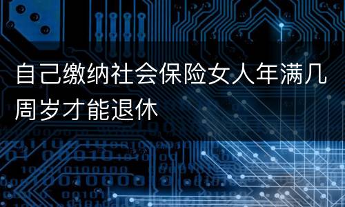 自己缴纳社会保险女人年满几周岁才能退休