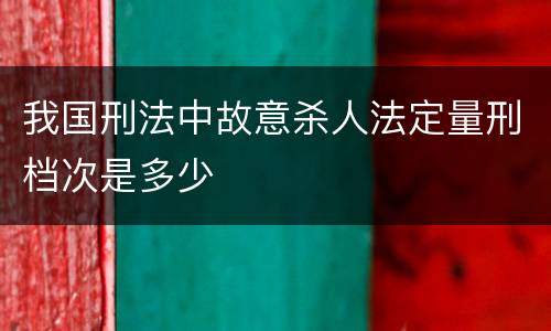 我国刑法中故意杀人法定量刑档次是多少