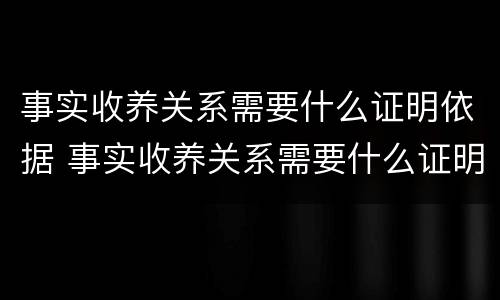 事实收养关系需要什么证明依据 事实收养关系需要什么证明依据法律规定