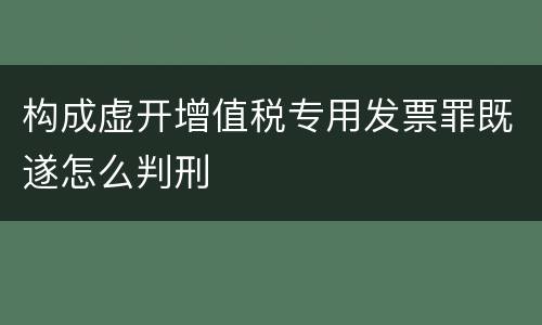 构成虚开增值税专用发票罪既遂怎么判刑