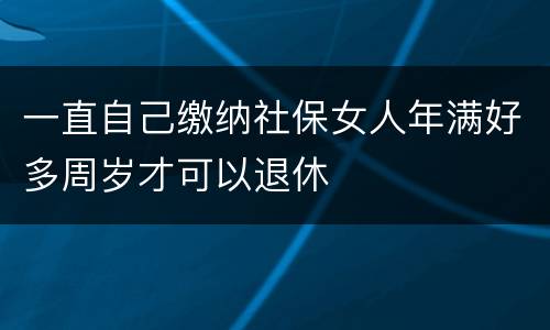 一直自己缴纳社保女人年满好多周岁才可以退休