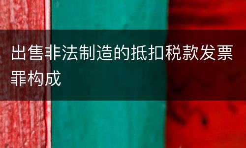 出售非法制造的抵扣税款发票罪构成