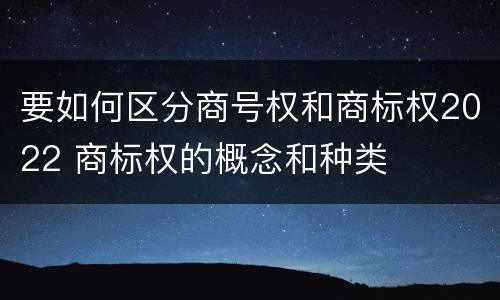 要如何区分商号权和商标权2022 商标权的概念和种类