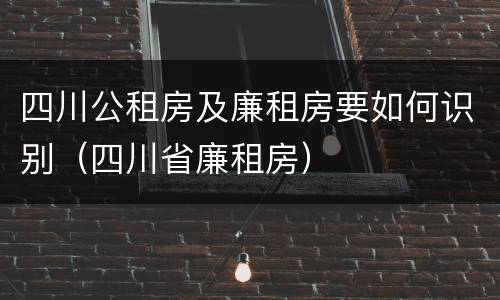 四川公租房及廉租房要如何识别（四川省廉租房）