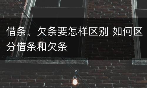 借条、欠条要怎样区别 如何区分借条和欠条