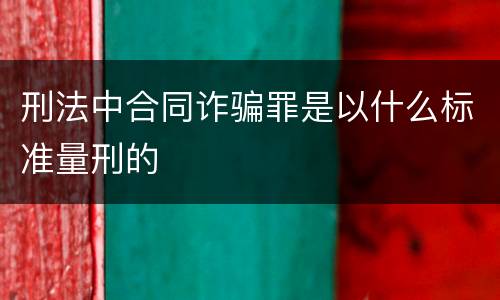 刑法中合同诈骗罪是以什么标准量刑的