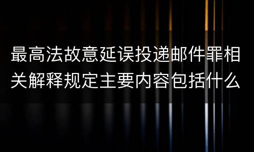 最高法故意延误投递邮件罪相关解释规定主要内容包括什么