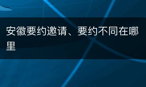 安徽要约邀请、要约不同在哪里