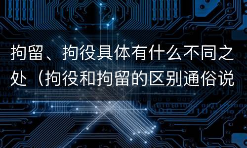 拘留、拘役具体有什么不同之处（拘役和拘留的区别通俗说法）