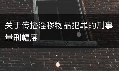 关于传播淫秽物品犯罪的刑事量刑幅度