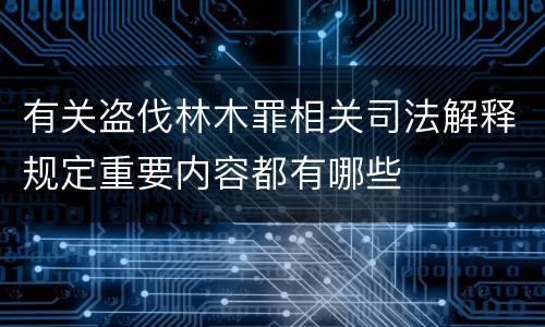 有关盗伐林木罪相关司法解释规定重要内容都有哪些