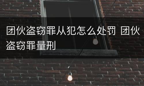 团伙盗窃罪从犯怎么处罚 团伙盗窃罪量刑