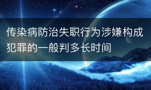 传染病防治失职行为涉嫌构成犯罪的一般判多长时间