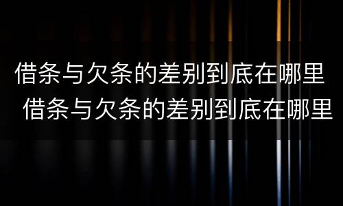 借条与欠条的差别到底在哪里 借条与欠条的差别到底在哪里写