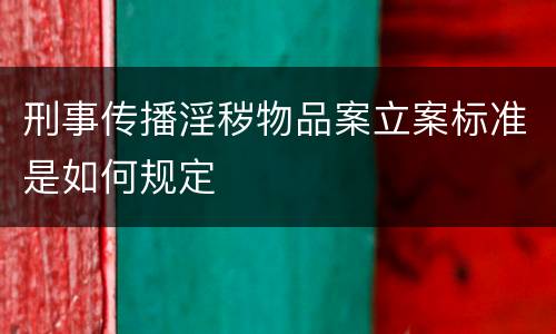 刑事传播淫秽物品案立案标准是如何规定