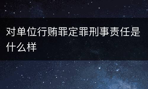 对单位行贿罪定罪刑事责任是什么样