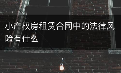 小产权房租赁合同中的法律风险有什么