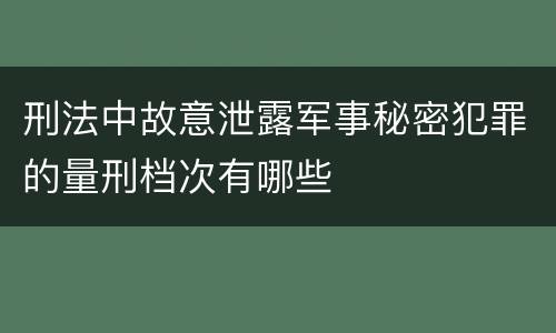 刑法中故意泄露军事秘密犯罪的量刑档次有哪些