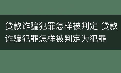 贷款诈骗犯罪怎样被判定 贷款诈骗犯罪怎样被判定为犯罪