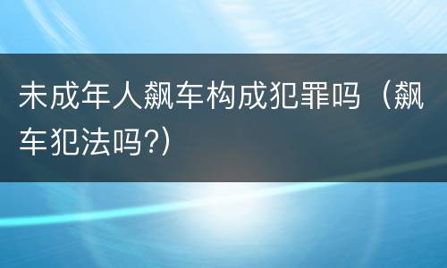 未成年人飙车构成犯罪吗（飙车犯法吗?）