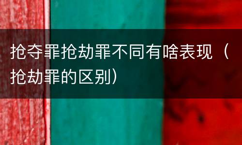 抢夺罪抢劫罪不同有啥表现（抢劫罪的区别）