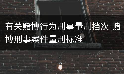 有关赌博行为刑事量刑档次 赌博刑事案件量刑标准