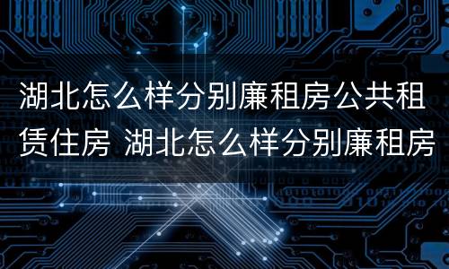 湖北怎么样分别廉租房公共租赁住房 湖北怎么样分别廉租房公共租赁住房呢