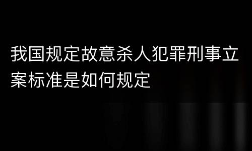 我国规定故意杀人犯罪刑事立案标准是如何规定