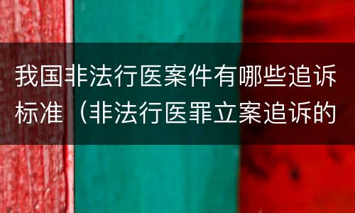 我国非法行医案件有哪些追诉标准（非法行医罪立案追诉的标准）