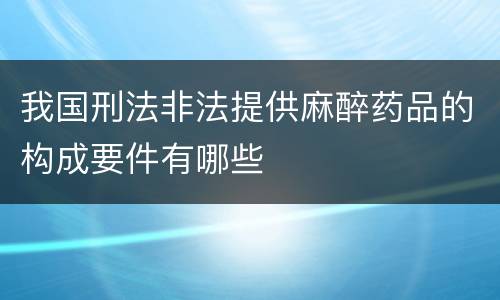 我国刑法非法提供麻醉药品的构成要件有哪些