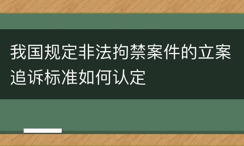 我国规定非法拘禁案件的立案追诉标准如何认定