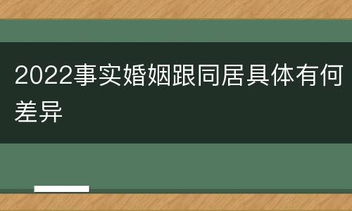 2022事实婚姻跟同居具体有何差异