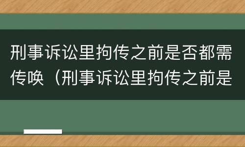 刑事诉讼里拘传之前是否都需传唤（刑事诉讼里拘传之前是否都需传唤呢）