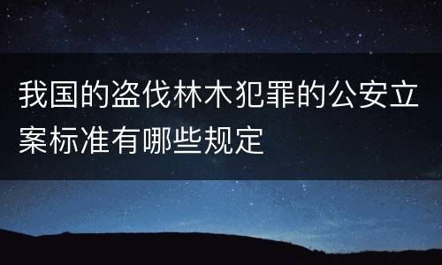 我国的盗伐林木犯罪的公安立案标准有哪些规定