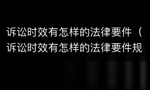 诉讼时效有怎样的法律要件（诉讼时效有怎样的法律要件规定）