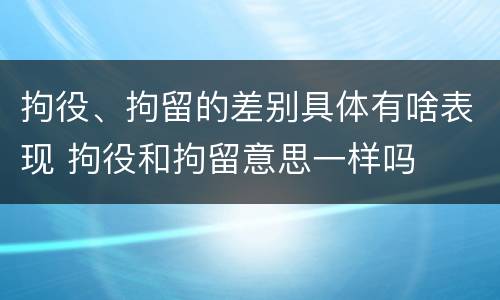 拘役、拘留的差别具体有啥表现 拘役和拘留意思一样吗