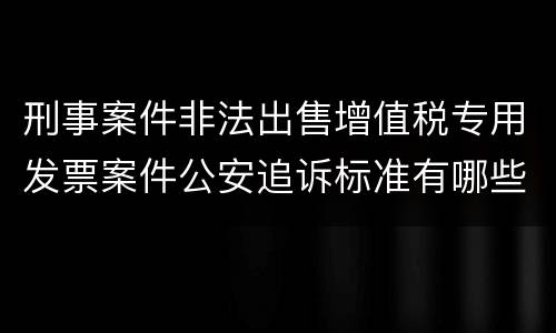 刑事案件非法出售增值税专用发票案件公安追诉标准有哪些规定