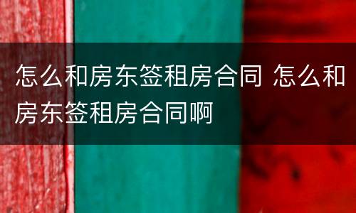 怎么和房东签租房合同 怎么和房东签租房合同啊