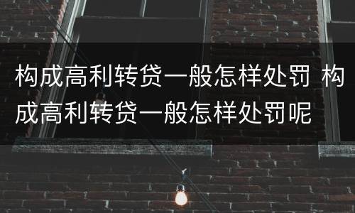 构成高利转贷一般怎样处罚 构成高利转贷一般怎样处罚呢