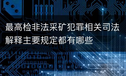 最高检非法采矿犯罪相关司法解释主要规定都有哪些