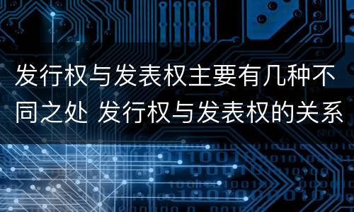 发行权与发表权主要有几种不同之处 发行权与发表权的关系